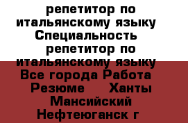 репетитор по итальянскому языку › Специальность ­ репетитор по итальянскому языку - Все города Работа » Резюме   . Ханты-Мансийский,Нефтеюганск г.